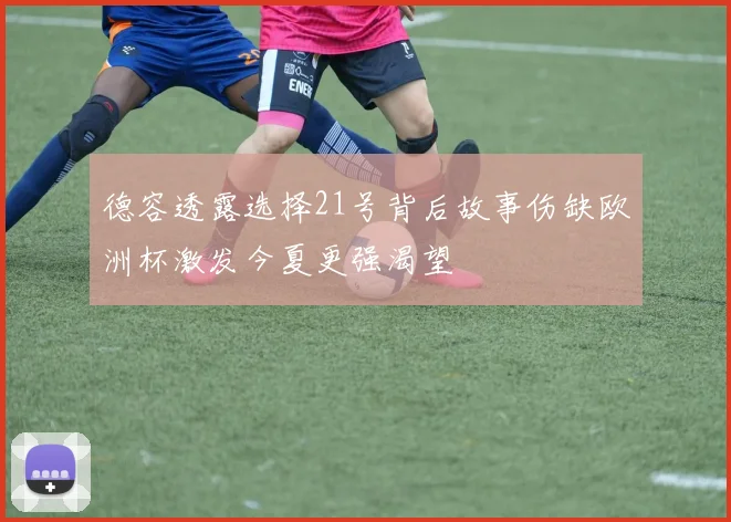 德容透露选择21号背后故事伤缺欧洲杯激发今夏更强渴望