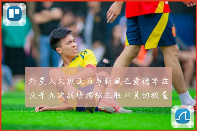 外星人文班亚马与新狼王爱德华兹交手九次战绩揭秘三胜六负的较量分析