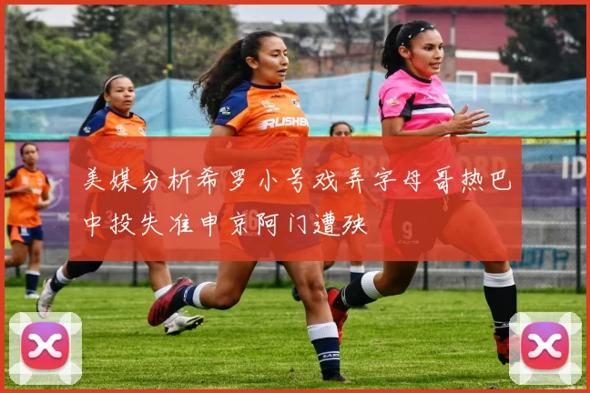 美媒分析希罗小号戏弄字母哥热巴中投失准申京阿门遭殃