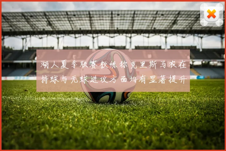 湖人夏季联赛教练称克里斯马农在持球与无球进攻方面均有显著提升
