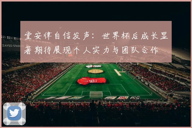 堂安律自信发声：世界杯后成长显著期待展现个人实力与团队合作