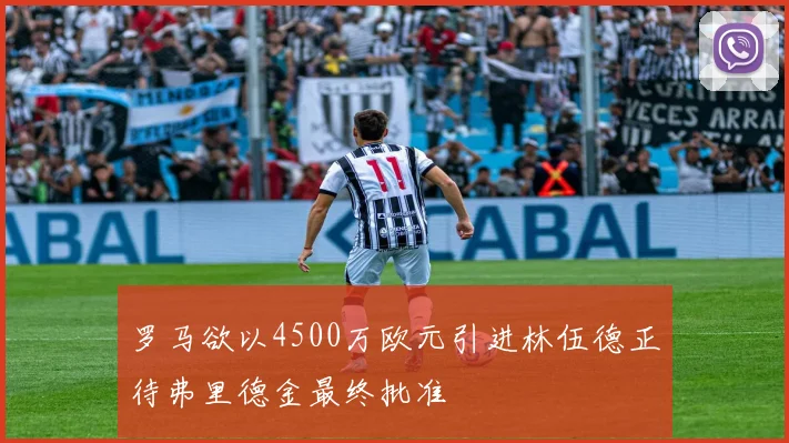 罗马欲以4500万欧元引进林伍德正待弗里德金最终批准