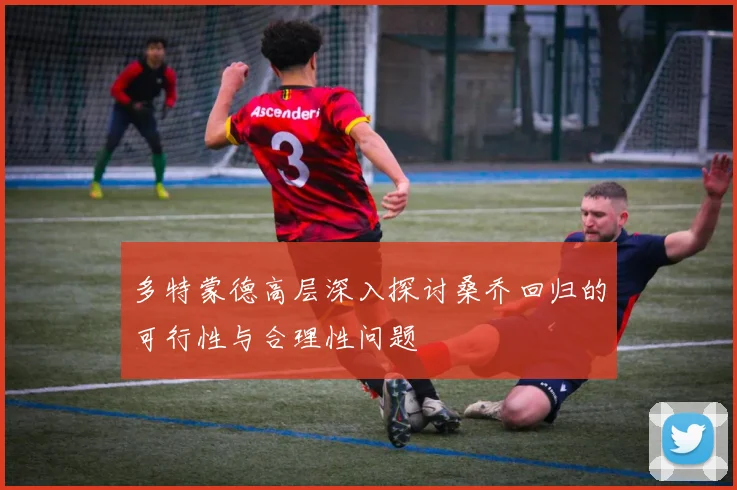 多特蒙德高层深入探讨桑乔回归的可行性与合理性问题