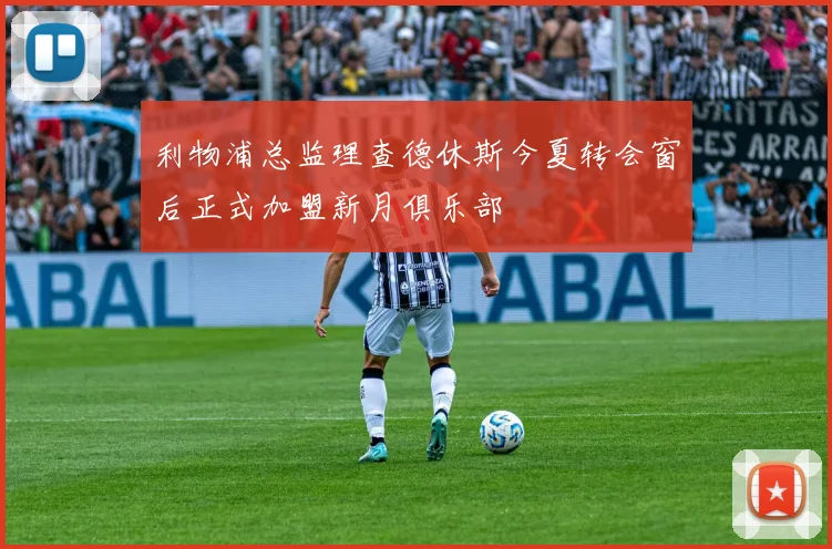 利物浦总监理查德休斯今夏转会窗后正式加盟新月俱乐部